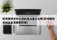 区块链技术对公司的意义是什么呢[区块链技术对企业发展的作用]