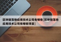 区块链落地应用技术公司有哪些[区块链落地应用技术公司有哪些项目]