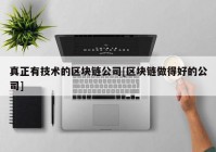 真正有技术的区块链公司[区块链做得好的公司]