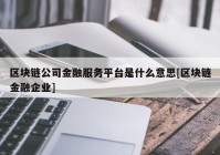 区块链公司金融服务平台是什么意思[区块链金融企业]