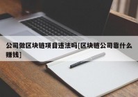 公司做区块链项目违法吗[区块链公司靠什么赚钱]