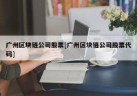 广州区块链公司股票[广州区块链公司股票代码]