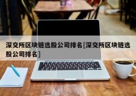 深交所区块链选股公司排名[深交所区块链选股公司排名]