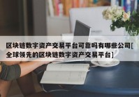 区块链数字资产交易平台可靠吗有哪些公司[全球领先的区块链数字资产交易平台]