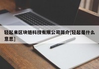 轻起来区块链科技有限公司简介[轻起是什么意思]