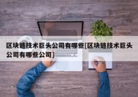 区块链技术巨头公司有哪些[区块链技术巨头公司有哪些公司]