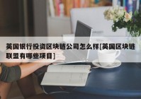 英国银行投资区块链公司怎么样[英国区块链联盟有哪些项目]