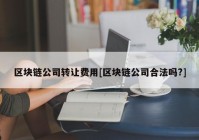 区块链公司转让费用[区块链公司合法吗?]