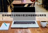 区块链哪个公司有什麽[区块链哪家公司开发]