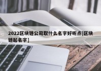 2022区块链公司取什么名字好听点[区块链起名字]