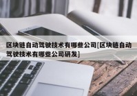 区块链自动驾驶技术有哪些公司[区块链自动驾驶技术有哪些公司研发]