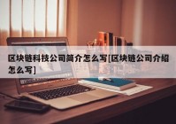 区块链科技公司简介怎么写[区块链公司介绍怎么写]