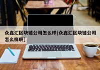 众鑫汇区块链公司怎么样[众鑫汇区块链公司怎么样啊]