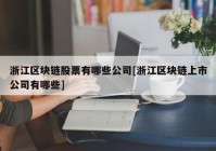 浙江区块链股票有哪些公司[浙江区块链上市公司有哪些]