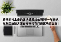 腾讯即将上市的区块链游戏公司[哪一年腾讯发布区块链方案白皮书接在打造区块链生态]