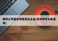 哪家公司是区块链龙头企业[区块链龙头股是谁]