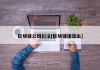 区块链公司犯法[区块链违法么]