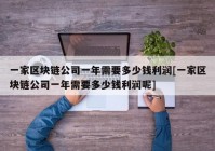 一家区块链公司一年需要多少钱利润[一家区块链公司一年需要多少钱利润呢]