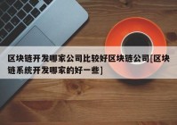 区块链开发哪家公司比较好区块链公司[区块链系统开发哪家的好一些]