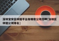 深圳宝安区块链平台有哪些公司招聘[深圳区块链公司排名]