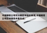 中国哪些公司可以做区块链的事务[中国哪家公司区块链技术最先进]