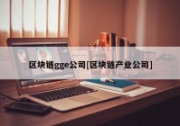 区块链gge公司[区块链产业公司]