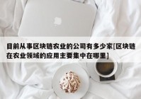 目前从事区块链农业的公司有多少家[区块链在农业领域的应用主要集中在哪里]