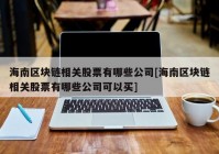 海南区块链相关股票有哪些公司[海南区块链相关股票有哪些公司可以买]